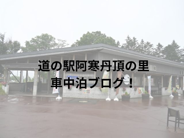 道の駅阿寒丹頂の里車中泊ブログ！周辺スポットもご紹介!